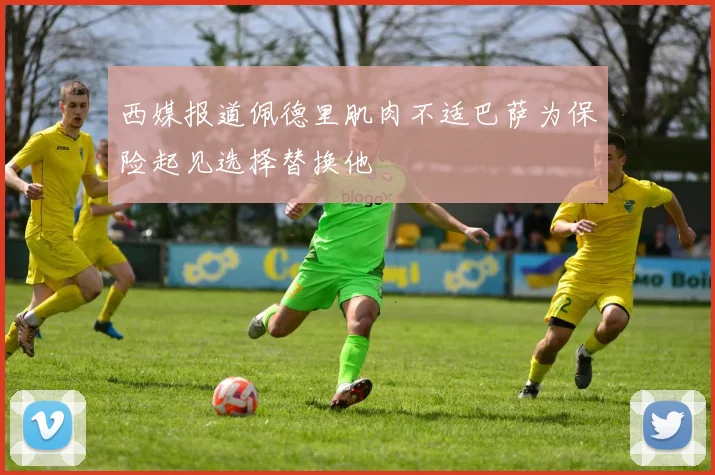 西媒报道佩德里肌肉不适巴萨为保险起见选择替换他