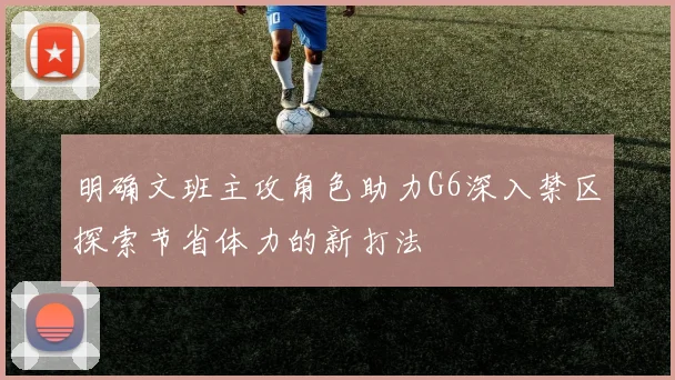 明确文班主攻角色助力G6深入禁区探索节省体力的新打法