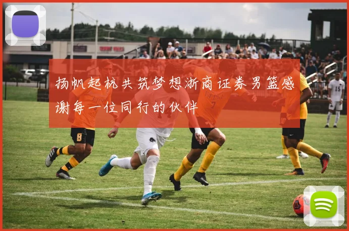 扬帆起杭共筑梦想浙商证券男篮感谢每一位同行的伙伴