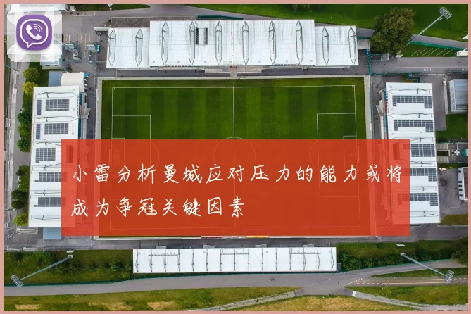 小雷分析曼城应对压力的能力或将成为争冠关键因素