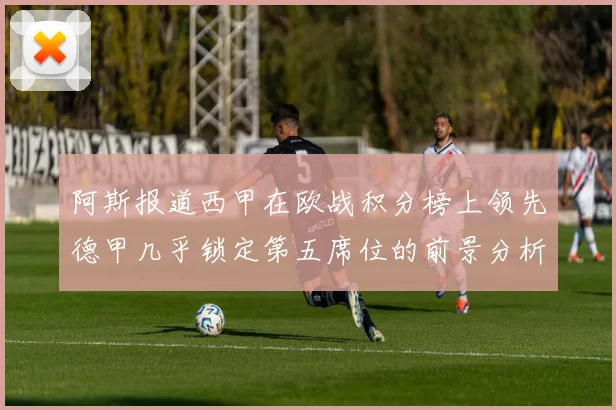 阿斯报道西甲在欧战积分榜上领先德甲几乎锁定第五席位的前景分析
