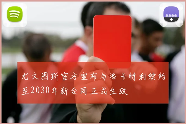 尤文图斯官方宣布与洛卡特利续约至2030年新合同正式生效
