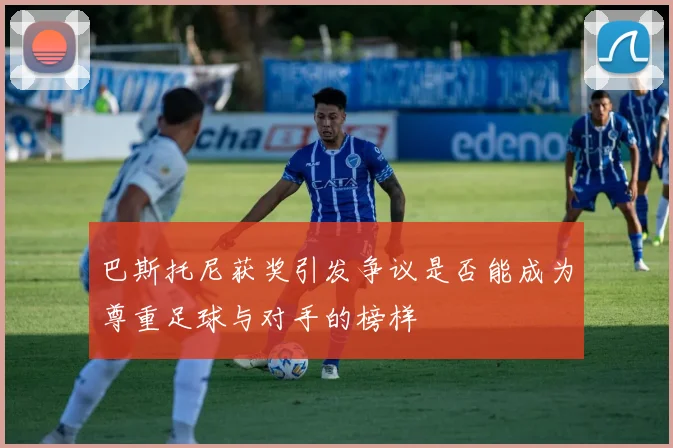 巴斯托尼获奖引发争议是否能成为尊重足球与对手的榜样